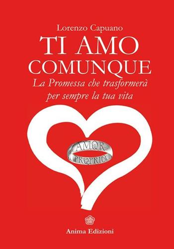 Ti amo comunque. La promessa che trasformerà per sempre la tua vita - Lorenzo Capuano - Libro Anima Edizioni 2012, Manuali per l'anima | Libraccio.it
