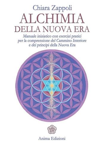 Alchimia della nuova era. Manuale iniziatico con esercizi pratici per la comprensione del cammino interiore e dei principi della nuova era - Chiara Zappoli - Libro Anima Edizioni 2012, Manuali per l'anima | Libraccio.it