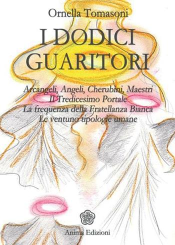 I dodici guaritori. Arcangeli, angeli, cherubini, maestri. Il tredicesimo portale. La frequenza della fratellanza bianca. Le ventuno tipologie umane - Ornella Tomasoni - Libro Anima Edizioni 2013, Messaggi per l'anima | Libraccio.it