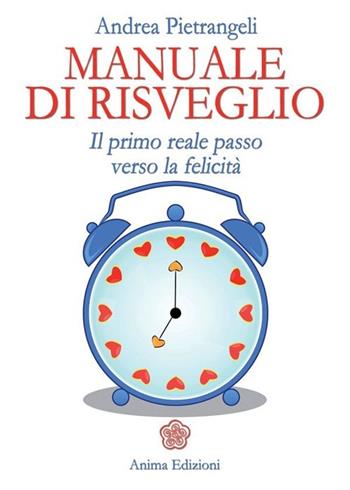 Manuale di risveglio. Il primo reale passo verso la felicità - Andrea Pietrangeli - Libro Anima Edizioni 2013, Manuali per l'anima | Libraccio.it