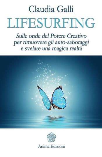 Lifesurfing. Sulle onde del potere creativo per rimuovere gli auto-sabotaggi e svelare una magica realtà - Claudia Galli - Libro Anima Edizioni 2013, Saggi per l'anima | Libraccio.it