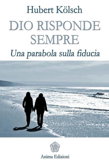 Dio risponde sempre. Una parabola sulla fiducia - Hubert Kölsch - Libro Anima Edizioni 2013, Messaggi per l'anima | Libraccio.it