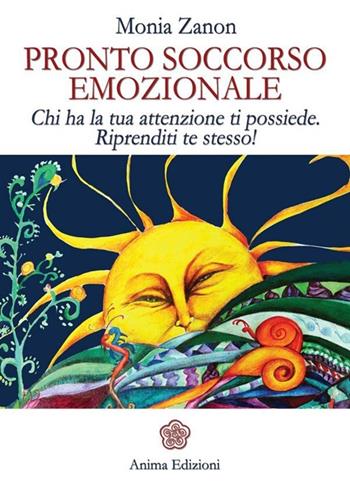 Pronto soccorso emozionale. Chi ha la tua attenzione ti possiede. Riprenditi te stesso! - Monia Zanon - Libro Anima Edizioni 2013, Manuali per l'anima | Libraccio.it