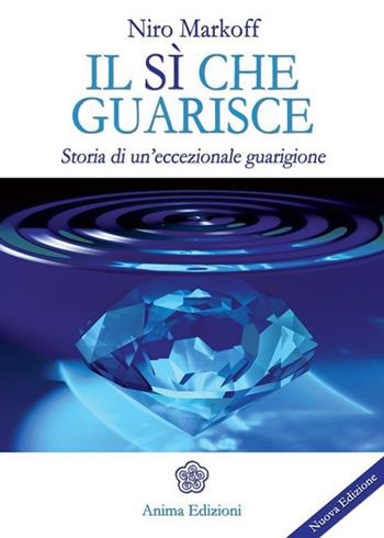Il sì che guarisce. Storia di un'eccezionale guarigione - Niro Markoff - Libro Anima Edizioni 2013, La medicina per l'anima | Libraccio.it