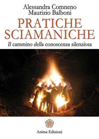 Pratiche sciamaniche. Il cammino della conoscenza silenziosa - Alessandra Comneno, Maurizio Balboni - Libro Anima Edizioni 2013, La medicina per l'anima | Libraccio.it