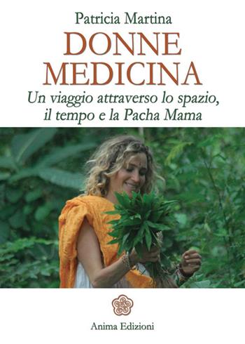 Donne medicina. Un viaggio attraverso lo spazio, il tempo e la Pacha Mama - Patricia Martina - Libro Anima Edizioni 2014, La medicina per l'anima | Libraccio.it