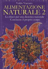 Alimentazione naturale. Le chiavi per una dietetica razionale. Conoscere il proprio corpo. Vol. 2