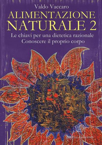 Alimentazione naturale. Le chiavi per una dietetica razionale. Conoscere il proprio corpo. Vol. 2 - Valdo Vaccaro - Libro Anima Edizioni 2014, La medicina per l'anima | Libraccio.it