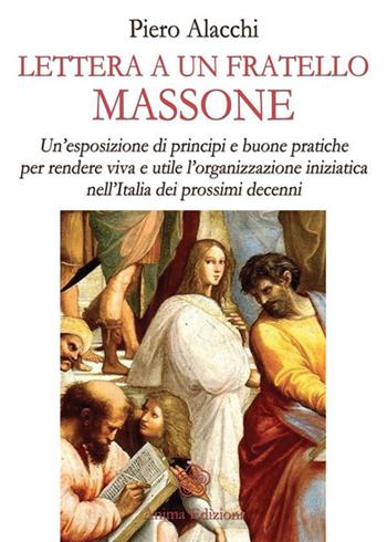 Lettera ad un fratello massone. Un'esposizione di principi e buone pratiche per rendere viva e utile l'organizzazione iniziatica nell'Italia dei prossimi decenni - Piero Alacchi - Libro Anima Edizioni 2014, Saggi per l'anima | Libraccio.it