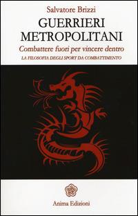 Guerrieri metropolitani. Combattere fuori per vincere dentro. La filosofia degli sport da combattimento - Salvatore Brizzi - Libro Anima Edizioni 2015, Saggi per l'anima | Libraccio.it