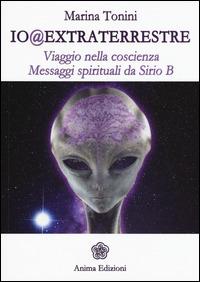 Io@extraterrestre. Viaggio nella coscienza. Messaggi spirituali da Serio B - Marina Tonini - Libro Anima Edizioni 2015, Messaggi per l'anima | Libraccio.it