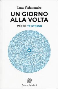 Un giorno alla volta. Verso te stesso - Luca D'Alessandro - Libro Anima Edizioni 2015, Manuali per l'anima | Libraccio.it