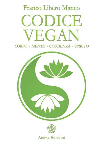 Codice vegan. Corpo, mente, coscienza, spirito - Libero Manco Franco - Libro Anima Edizioni 2015, La medicina per l'anima | Libraccio.it