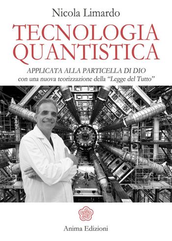 Tecnologia quantistica applicata alla particella di Dio. Con una nuova teorizzazione della «Legge del tutto» - Nicola Limardo - Libro Anima Edizioni 2015 | Libraccio.it