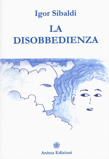 La disobbedienza - Igor Sibaldi - Libro Anima Edizioni 2015, Letteratura per l'anima | Libraccio.it