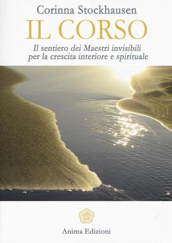 Il corso. Il sentiero dei maestri invisibili per la crescita interiore e spirituale - Corinna Stockhausen - Libro Anima Edizioni 2015, Messaggi per l'anima | Libraccio.it