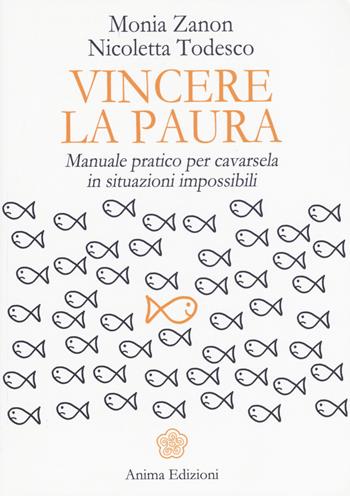 Vincere la paura. Manuale pratico per cavarsela in situazioni impossibili - Monia Zanon, Nicoletta Todesco - Libro Anima Edizioni 2016, Manuali per l'anima | Libraccio.it