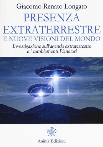 Presenza extraterrestre e nuove visioni del mondo. Investigazione sull'agenda extraterrestre e cambiamenti planetari - Giacomo Renato Longato - Libro Anima Edizioni 2016, Messaggi per l'anima | Libraccio.it