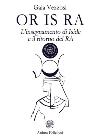 Or Is Ra. L'insegnamento di Iside e il ritorno del Ra - Gaia Vezzosi - Libro Anima Edizioni 2016, Messaggi per l'anima | Libraccio.it