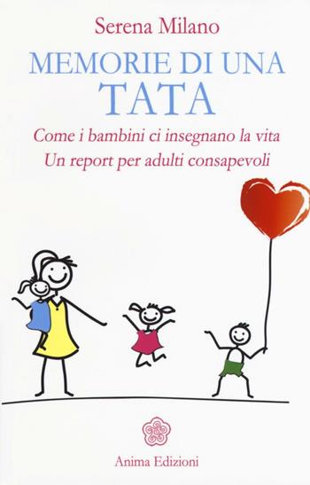 Memorie di una tata. Come i bambini ci insegnano la vita. Un report per adulti consapevoli - Serena Milano - Libro Anima Edizioni 2016, Grandi & piccini | Libraccio.it