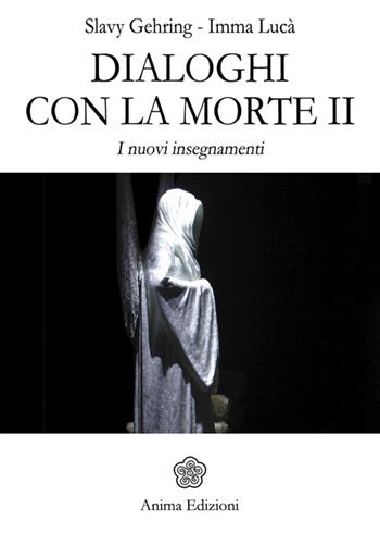 Dialoghi con la morte. I nuovi insegnamenti. Vol. 2 - Slavy Gehring, Imma Lucà - Libro Anima Edizioni 2016, Messaggi per l'anima | Libraccio.it