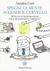 Spegni la mente. Accendi il cervello. Manuale di trasformazione per il professionista «stressato»