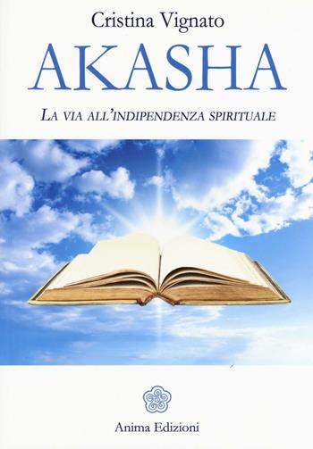 Akasha. La via all'indipendenza spirituale - Cristina Vignato - Libro Anima Edizioni 2017, Messaggi per l'anima | Libraccio.it