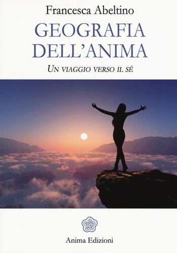 Geografia dell'anima. Un viaggio verso il sé - Francesca Abeltino - Libro Anima Edizioni 2017, Vitae | Libraccio.it