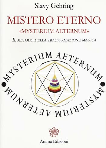 Mistero eterno. Mysterium aeternum. Il metodo della trasformazione magica - Slavy Gehring - Libro Anima Edizioni 2017, Messaggi per l'anima | Libraccio.it