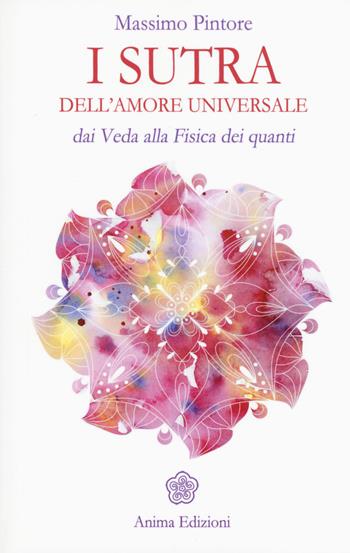 I sutra dell'amore universale. Dai Veda alla fisica dei quanti - Massimo Pintore - Libro Anima Edizioni 2017, Classici per l'anima | Libraccio.it
