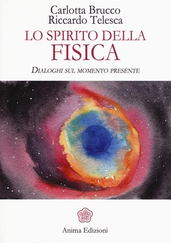 Lo spirito della fisica. Dialoghi sul momento presente - Carlotta Brucco, Riccardo Telesca - Libro Anima Edizioni 2017, Saggi per l'anima | Libraccio.it