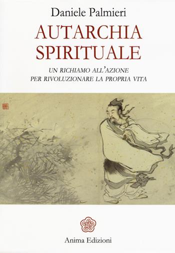 Autarchia spirituale. Un richiamo all'azione per rivoluzionare la propria vita - Daniele Palmieri - Libro Anima Edizioni 2017, Saggi per l'anima | Libraccio.it