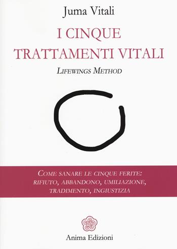 I cinque trattamenti vitali. Lifewings method. Come sanare le cinque ferite: rifiuto, abbandono, umiliazione, tradimento, ingiustizia - Juma Vitali - Libro Anima Edizioni 2017, Manuali per l'anima | Libraccio.it