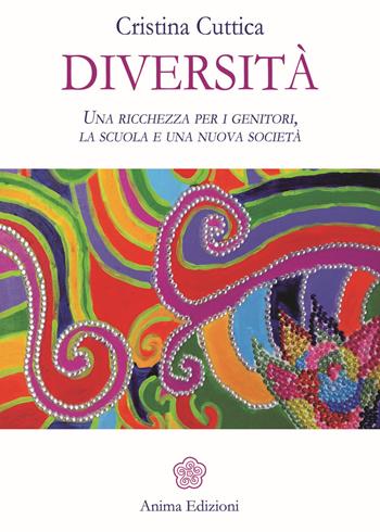 Diversità. Una ricchezza per i genitori, la scuola e una nuova società - Cristina Cuttica - Libro Anima Edizioni 2017, Saggi per l'anima | Libraccio.it