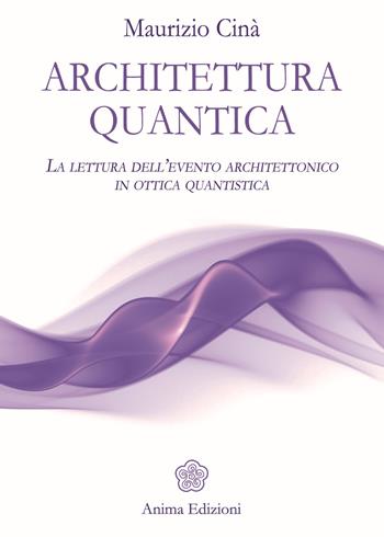 Architettura quantica. La lettura dell'evento architettonico in ottica quantistica - Maurizio Cinà - Libro Anima Edizioni 2017, Saggi per l'anima | Libraccio.it