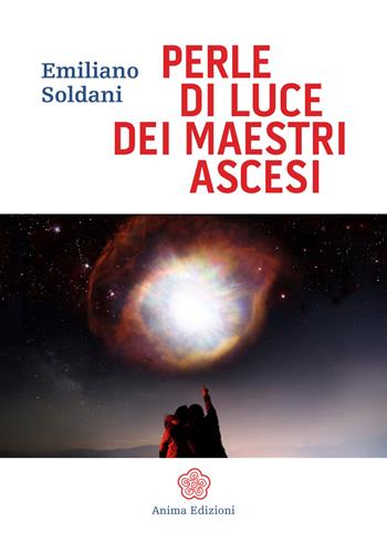 Perle di luce dei maestri ascesi - Emiliano Soldani - Libro Anima Edizioni 2017, Messaggi per l'anima | Libraccio.it