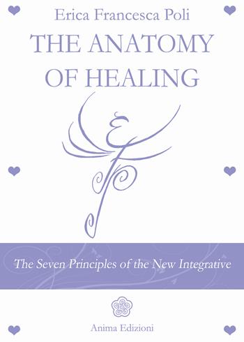 Anatomy of healing. The seven principles of the new integrated medicine - Erica Francesca Poli - Libro Anima Edizioni 2017, La medicina per l'anima | Libraccio.it