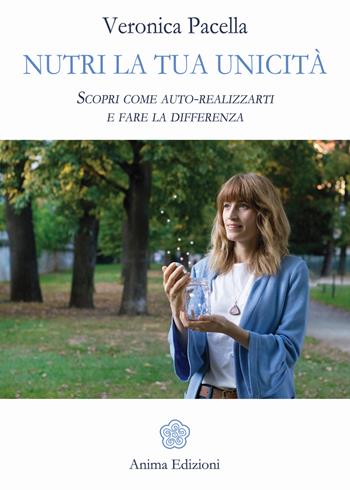 Nutri la tua unicità. Scopri come auto-realizzarti e fare la differenza - Veronica Pacella - Libro Anima Edizioni 2018, Manuali per l'anima | Libraccio.it