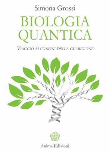 Biologia quantica. Viaggio ai confini della guarigione - Simona Grossi - Libro Anima Edizioni 2018, La medicina per l'anima | Libraccio.it