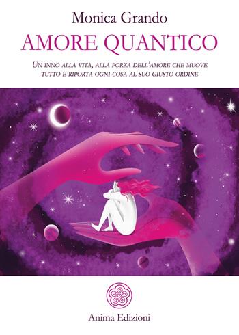 Amore quantico. Un inno alla vita, alla forza dell'amore che muove tutto e riporta ogni cosa al suo giusto ordine - Monica Grando - Libro Anima Edizioni 2018, La medicina per l'anima | Libraccio.it