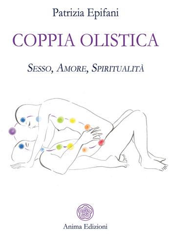 Coppia olistica. Sesso, amore, spiritualità - Patrizia Epifani - Libro Anima Edizioni 2018, Manuali per l'anima | Libraccio.it