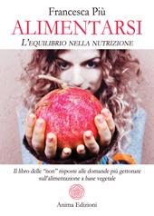 Alimentarsi. L'equilibrio nella nutrizione. Il libro delle "non" risposte alle domande più gettonate sull'alimentazione a base vegetale