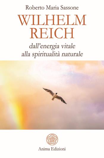 Wilhelm Reich. Dall'energia vitale alla spiritualità naturale - Roberto Maria Sassone - Libro Anima Edizioni 2018, Saggi per l'anima | Libraccio.it