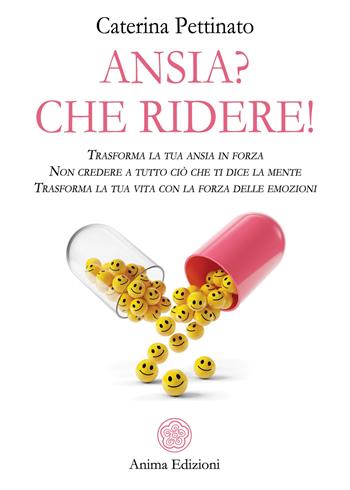 Ansia? Che ridere! Trasforma la tua ansia in forza. Non credere a tutto ciò che ti dice la mente. Trasforma la tua vita con la forza delle emozioni - Caterina Pettinato - Libro Anima Edizioni 2019, La medicina per l'anima | Libraccio.it