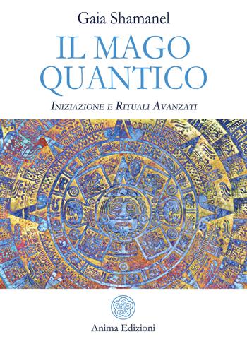 Il mago quantico. Iniziazione e rituali avanzati - Gaia Shamanel - Libro Anima Edizioni 2019, Manuali per l'anima | Libraccio.it