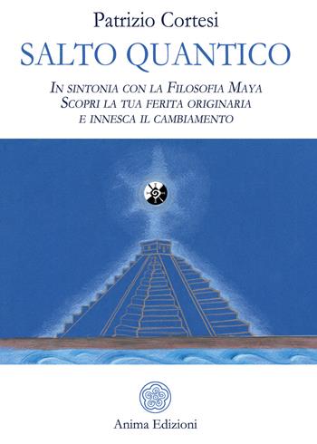 Salto quantico. In sintonia con la filosofia Maya. Scopri la tua ferita originaria e innesca il cambiamento - Patrizio Cortesi - Libro Anima Edizioni 2019, Saggi per l'anima | Libraccio.it