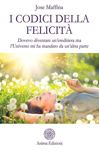 I codici della felicità. Dovevo diventare un'ereditiera ma l'Universo mi ha mandato da un'altra parte - Jose Maffina - Libro Anima Edizioni 2019, Manuali per l'anima | Libraccio.it