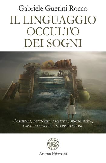 Il linguaggio occulto dei sogni. Coscienza, inconscio, archetipi, sincronicità, caratteristiche e interpretazione - Gabriele Guerini Rocco - Libro Anima Edizioni 2019, La medicina per l'anima | Libraccio.it