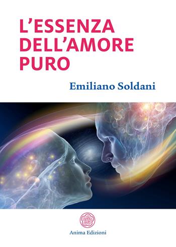 L' essenza dell'amore puro - Emiliano Soldani - Libro Anima Edizioni 2019, Messaggi per l'anima | Libraccio.it