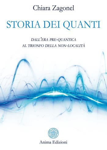 Storia dei quanti. Dall'era pre-quantica al trionfo della non-località - Chiara Zagonel - Libro Anima Edizioni 2019, Saggi per l'anima | Libraccio.it
